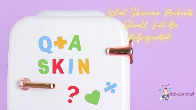 What Skincare Products Should Not Be Refrigerated?