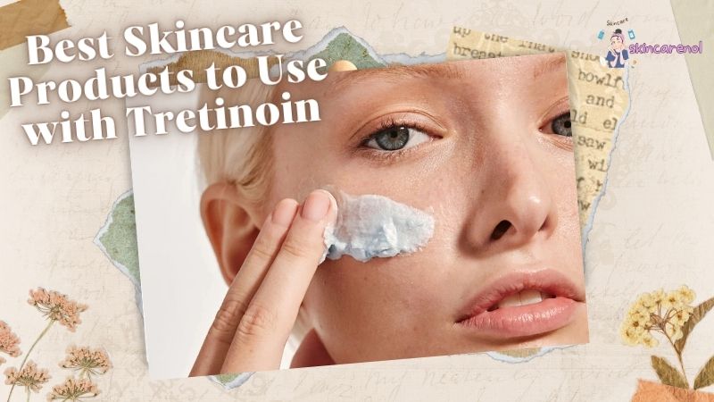 The Best Skincare Products to Use with Tretinoin