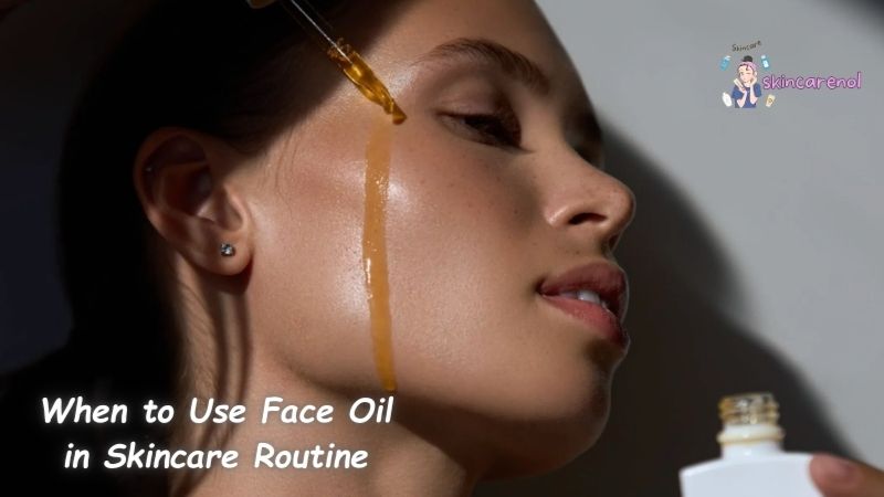 When to Use Face Oil in Skincare Routine